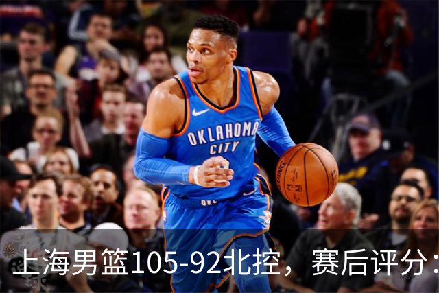 上海男篮105-92北控，赛后评分：2人满分 麦基优秀 张镇麟越打越好