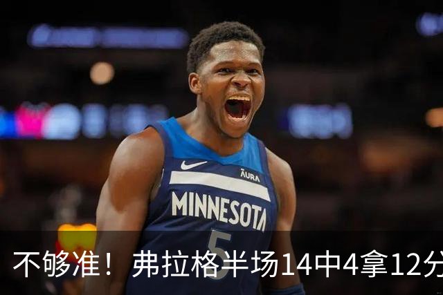 不够准！弗拉格半场14中4拿12分9板4助 三分5中1