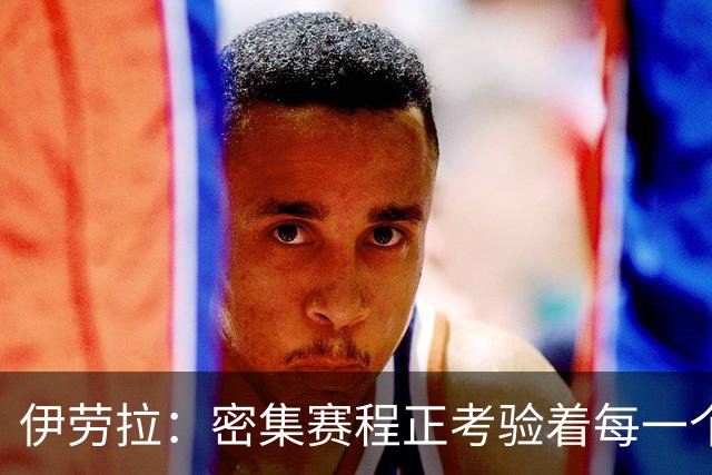 伊劳拉：密集赛程正考验着每一个人，这不是在抱怨而是现实
