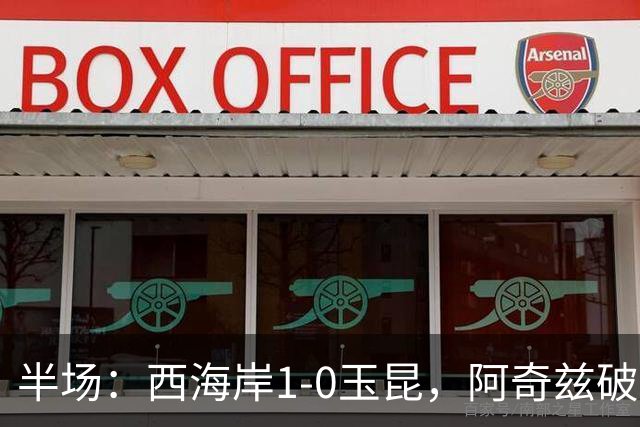 半场：西海岸1-0玉昆，阿奇兹破门，西海岸两球无效