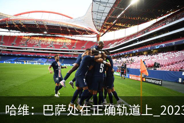 哈维：巴萨处在正确轨道上 2023年奖杯会到来
