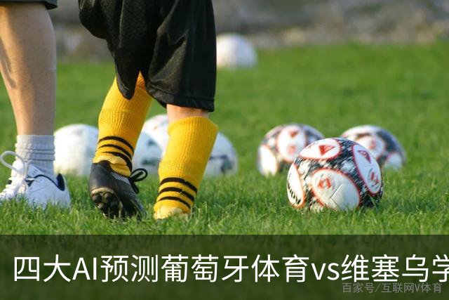 四大AI预测葡萄牙体育vs维塞乌学院：四家一致看好主胜
