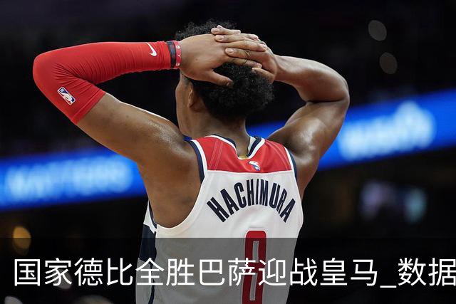 国家德比全胜巴萨迎战皇马 数据示半场锁胜局