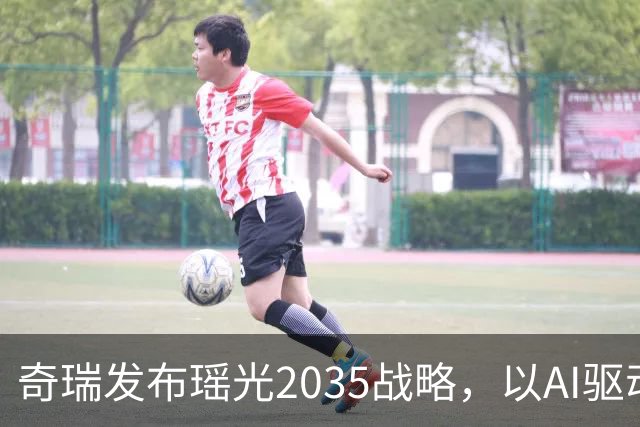 奇瑞发布瑶光2035战略，以AI驱动四大自由场景落地