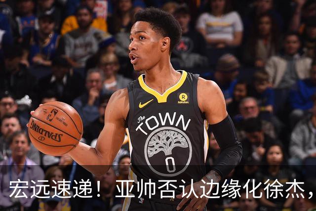 宏远速递！亚帅否认边缘化徐杰，徐昕回广东心切，球迷为杜锋平反