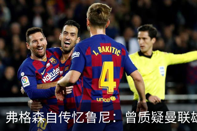 弗格森自传忆鲁尼：曾质疑曼联雄心令其震惊，离队风波境遇迥异