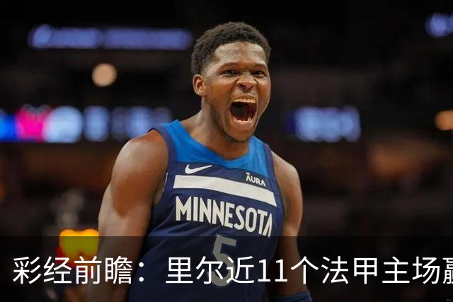 彩经前瞻：里尔近11个法甲主场赢朗斯10场，携三连胜火力来袭