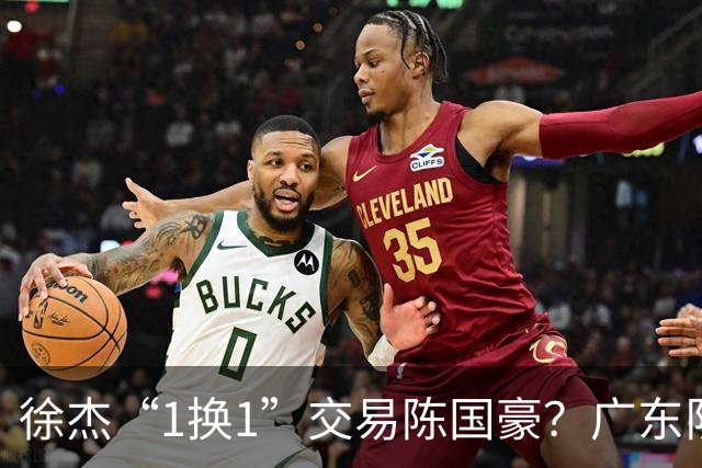 徐杰“1换1”交易陈国豪？广东队迎来重大利好，保底总决赛