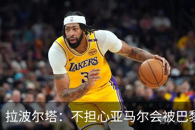 拉波尔塔：不担心亚马尔会被巴黎的高薪诱惑，对巴萨底蕴充满信心