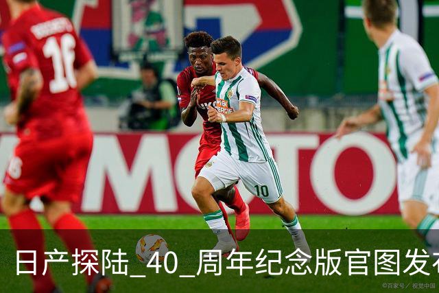 日产探陆 40 周年纪念版官图发布！内外升级，约人民币 31.6 万元