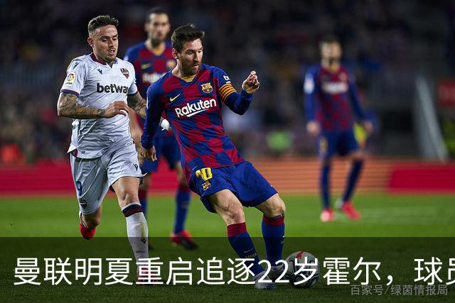 曼联明夏重启追逐22岁霍尔，球员本人有意转投