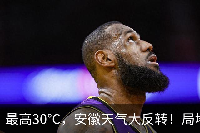最高30℃，安徽天气大反转！局地中雨到大雨