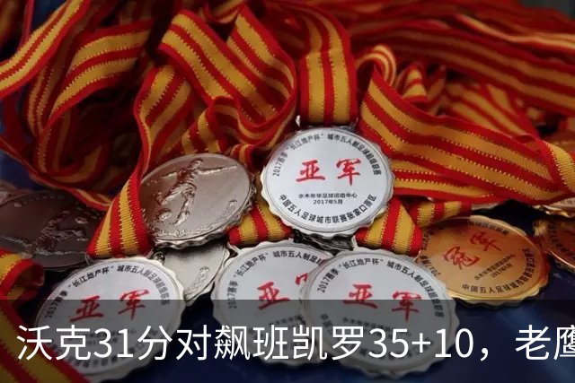 沃克31分对飙班凯罗35+10，老鹰客场132比125拆穿魔术