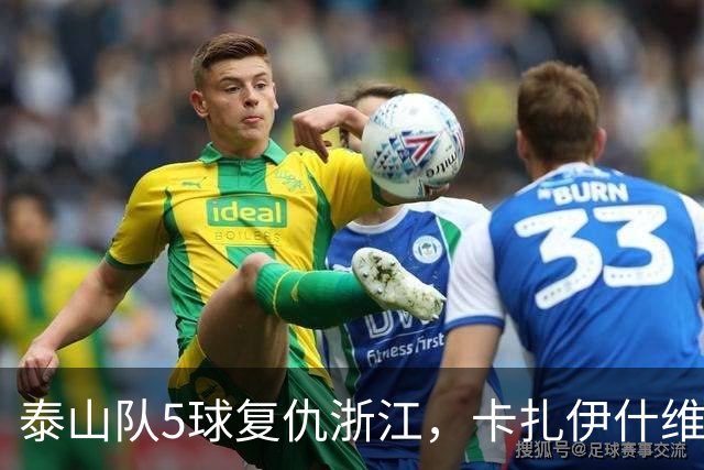 泰山队5球复仇浙江，卡扎伊什维利双响，克雷桑踢丢勺子点球