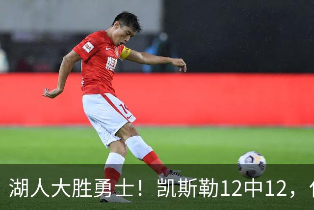 湖人大胜勇士！凯斯勒12中12，化身“巨灵神”误入矮人国