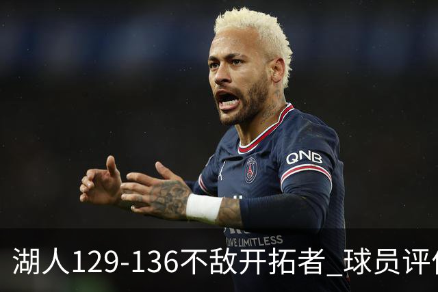 湖人129-136不敌开拓者 球员评价：4人优秀，2人及格，4人低迷