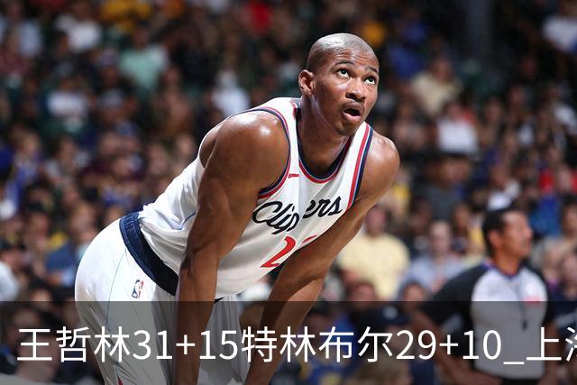王哲林31+15特林布尔29+10 上海险胜青岛