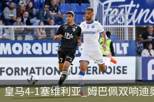 皇马4-1塞维利亚 姆巴佩双响迪奥曼德传射居莱尔世界波