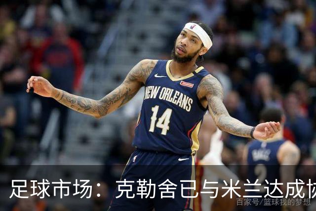 足球市场：克勒舍已与米兰达成协议，只差与法兰克福谈妥解约金