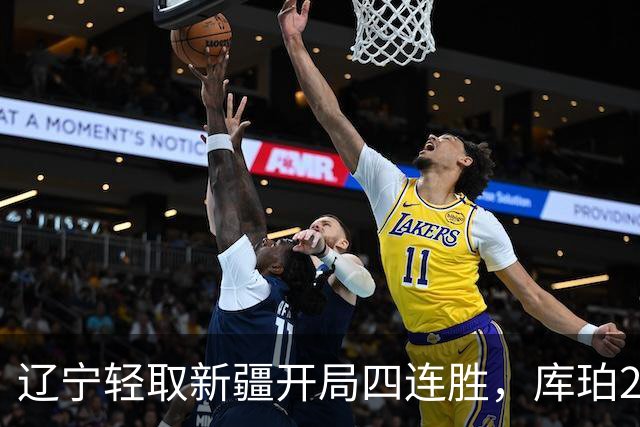 辽宁轻取新疆开局四连胜，库珀27分越来越像巴里.布朗