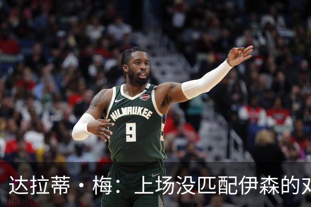 达拉蒂·梅：上场没匹配伊森的对抗强度 我们从火箭身上学到很多