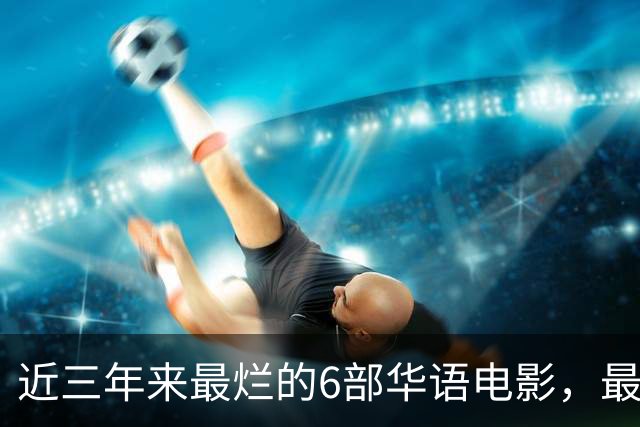 近三年来最烂的6部华语电影，最后一部是影视界的奇耻大辱