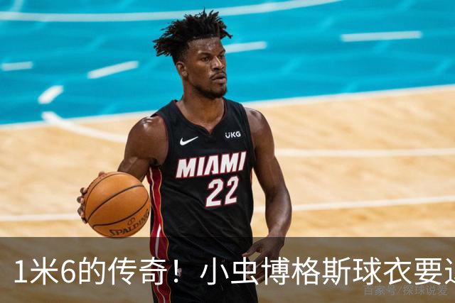 1米6的传奇！小虫博格斯球衣要退役了！！！