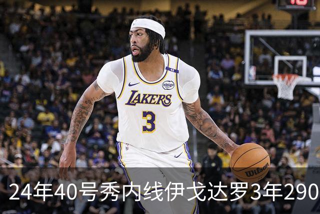 24年40号秀内线伊戈达罗3年2900万提前续约太阳