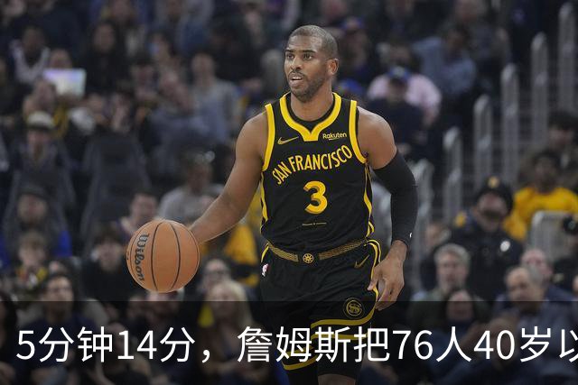 5分钟14分，詹姆斯把76人40岁以上得分纪录从4分改写
