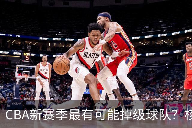 CBA新赛季最有可能掉级球队？核心小外援持续缺席吃下大亏