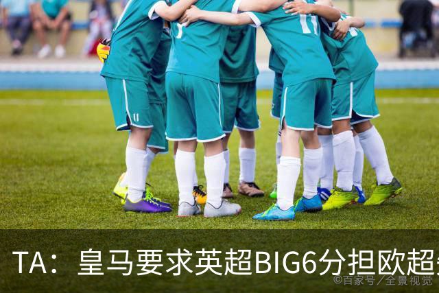 TA：皇马要求英超BIG6分担欧超失败成本，总金额可能高达8000万欧
